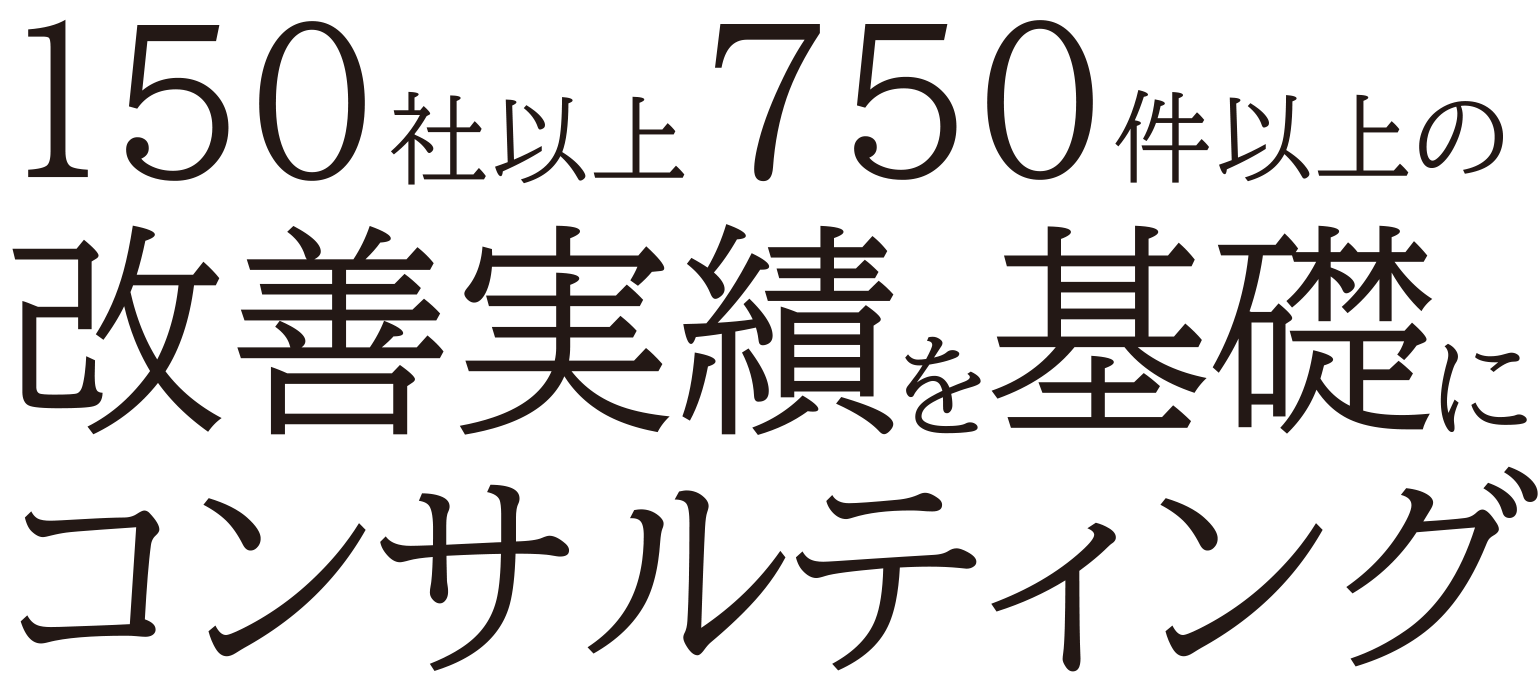 150社以上750件以上の改善実績を基礎にコンサルティング